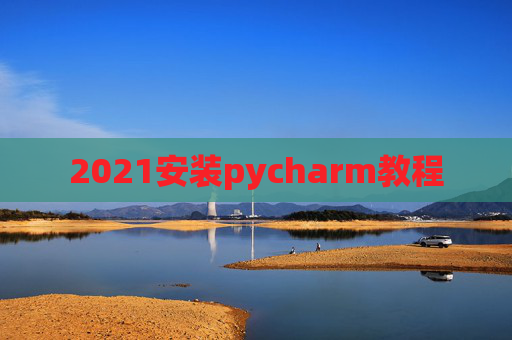 2021安装pycharm教程 2021安装pycharm教程